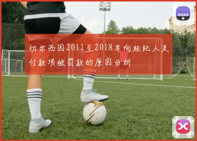 切尔西因2011至2018年向经纪人支付款项被罚款的原因分析
