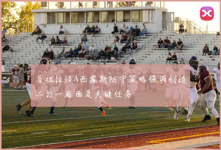马祖拉谈A西蒙斯防守策略强调创造二打一局面是关键任务