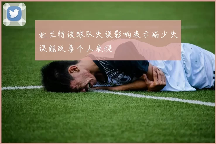 杜兰特谈球队失误影响表示减少失误能改善个人表现