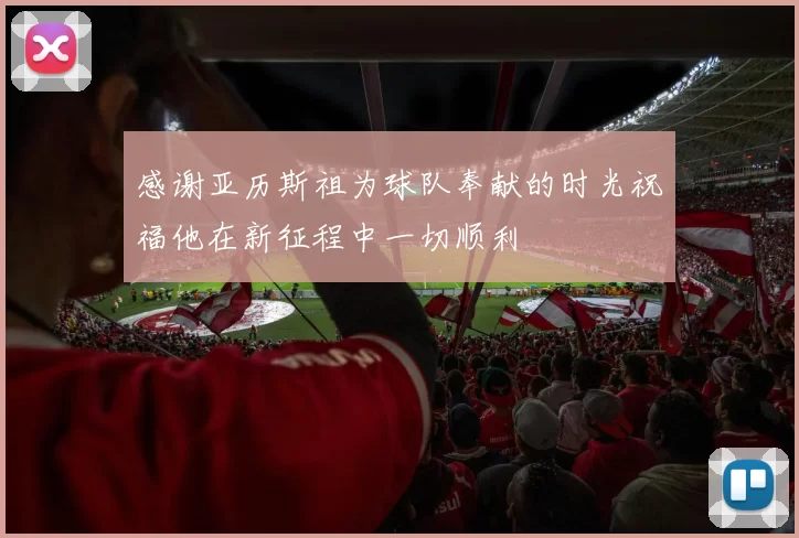 感谢亚历斯祖为球队奉献的时光祝福他在新征程中一切顺利