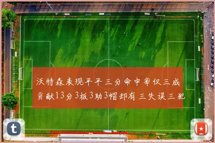 沃特森表现平平三分命中率仅三成贡献13分3板3助3帽却有三失误三犯规