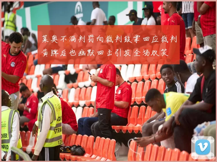 莱奥不满判罚向裁判鼓掌回应裁判黄牌后也幽默回击引发全场欢笑