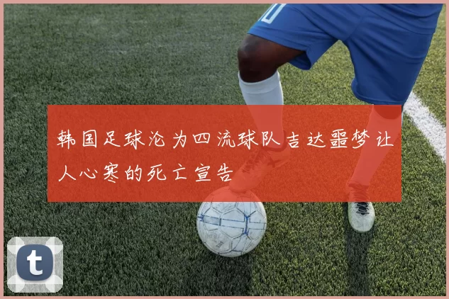 韩国足球沦为四流球队吉达噩梦让人心寒的死亡宣告