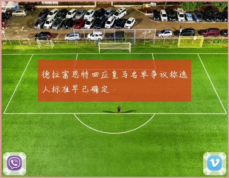 德拉富恩特回应皇马名单争议称选人标准早已确定