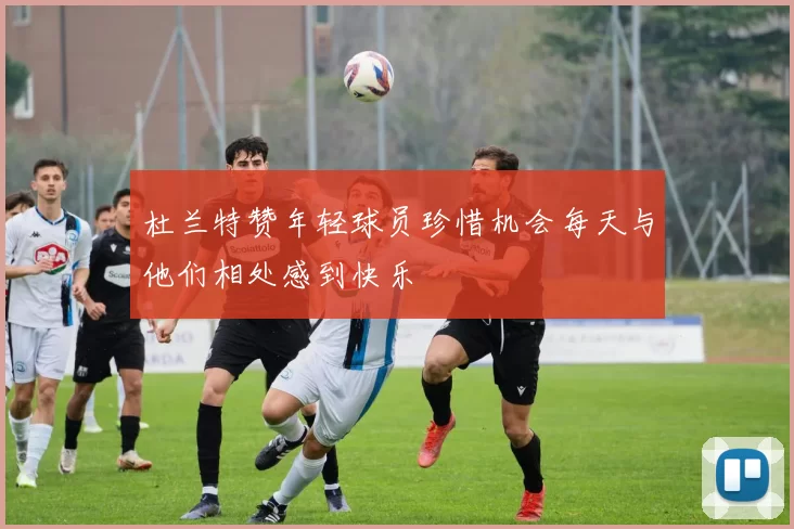 杜兰特赞年轻球员珍惜机会每天与他们相处感到快乐