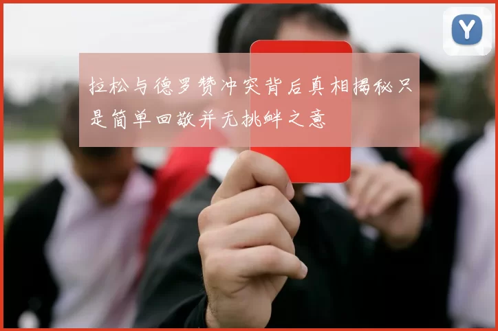 拉松与德罗赞冲突背后真相揭秘只是简单回敬并无挑衅之意